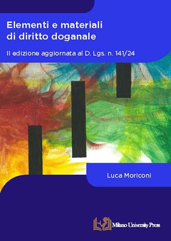 Elementi e materiali di diritto doganale. Aggiornata al D. Lgs. n. 141/24 - Luca Moriconi - Libro Milano University Press 2025 | Libraccio.it