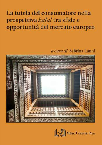 La tutela del consumatore nella prospettiva «halal» tra sfide e opportunità del mercato europeo  - Libro Milano University Press 2025 | Libraccio.it