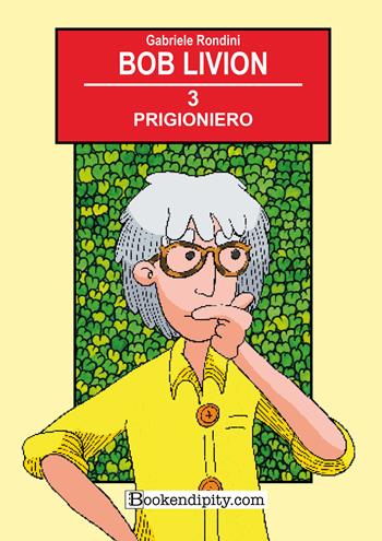 Prigioniero. Bob Livion. Ediz. illustrata - Gabriele Rondini - Libro Bookendipity.com 2022 | Libraccio.it