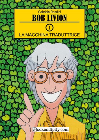 La machina traduttrice. Bob Livion. Ediz. illustrata. Vol. 1 - Gabriele Rondini - Libro Bookendipity.com 2024 | Libraccio.it