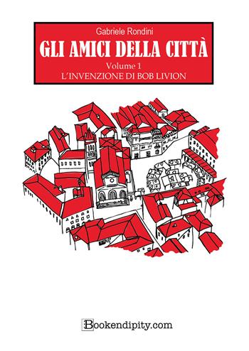 L'invenzione di Bob Livion. Gli amici della città. Ediz. illustrata. Vol. 1 - Gabriele Rondini - Libro Bookendipity.com 2024 | Libraccio.it