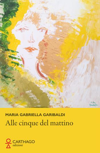 Alle cinque del mattino - Maria Gabriella Garibaldi - Libro Carthago 2023 | Libraccio.it