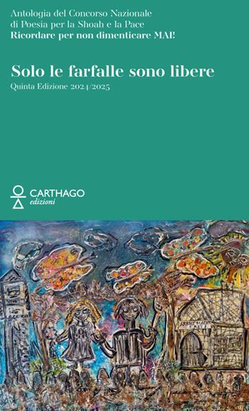 Solo le farfalle sono libere. Antologia del Concorso Nazionale di poesia per la Shoah e la Pace. Ricordare per non dimenticare mai!  - Libro Carthago 2025 | Libraccio.it