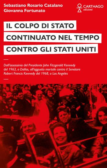 Il colpo di stato continuato nel tempo contro gli Stati Uniti. Dall’assassinio del Presidente John Fitzgerald Kennedy del 1963, a Dallas, all’agguato mortale contro il Senatore Robert Francis Kennedy del 1968, a Los Angeles - Sebastiano Rosario Catalano, Giovanna Fortunato - Libro Carthago 2025 | Libraccio.it