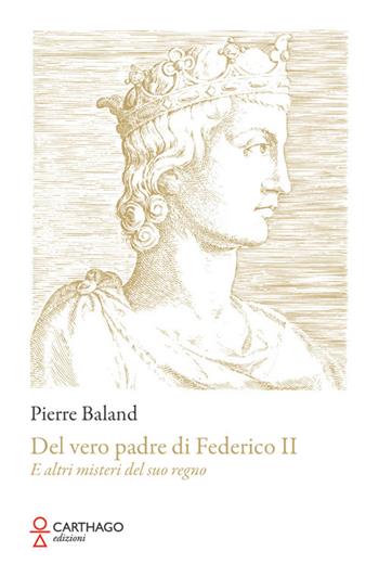 Del vero padre di Federico II. E altri misteri del suo regno - Pierre Baland - Libro Carthago 2024 | Libraccio.it