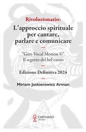 Rivoluzionario. L’approccio spirituale per cantare, parlare e comunicare. “Giro Vocal Motion ©”. Il segreto del bel canto