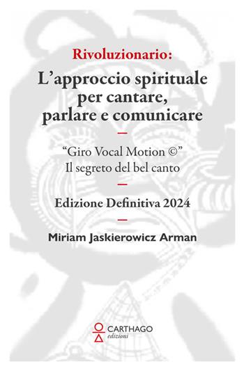 Rivoluzionario. L’approccio spirituale per cantare, parlare e comunicare. “Giro Vocal Motion ©”. Il segreto del bel canto - Miriam Jaskierowicz Arman - Libro Carthago 2024 | Libraccio.it