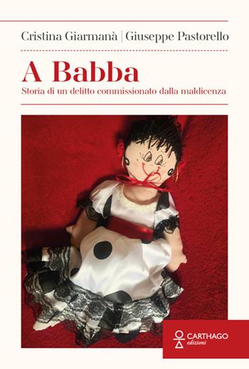 A Babba. Storia di un delitto commissionato dalla maldicenza - Giuseppe Pastorello, Cristina Giarmanà - Libro Carthago 2025 | Libraccio.it