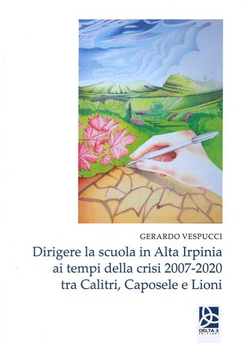 Dirigere la scuola in Alta Irpinia ai tempi della crisi 2007-2020 tra Calitri, Caposele e Lioni - Gerardo Vespucci - Libro Delta 3 2022 | Libraccio.it