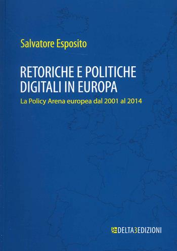 Retoriche e politiche digitali in Europa. La Policy Arena europea dal 2001 al 2014 - Salvatore Esposito - Libro Delta 3 2022 | Libraccio.it