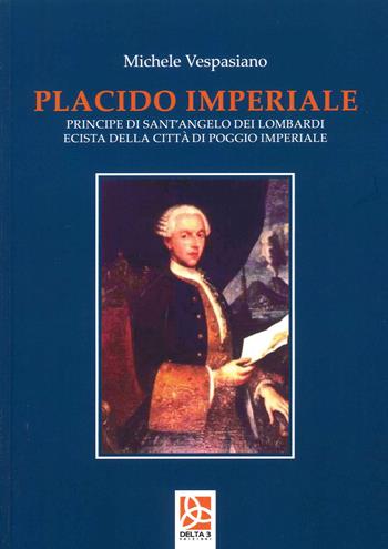 Placido Imperiale. Principe di Sant'Angelo dei Lombardi ecista della Città di Poggio Imperiale - Michele Vespasiano - Libro Delta 3 2022 | Libraccio.it