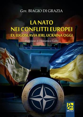La NATO nei conflitti europei. Ex Jugoslavia ieri, Ucraina oggi - Biagio Di Grazia - Libro Delta 3 2022 | Libraccio.it