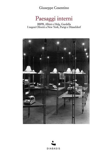 Paesaggi interni. BBPR, Albini e Helg, Gardella. I negozi Olivetti a New York, Parigi e Düsseldorf - Giuseppe Cosentino - Libro Diabasis 2023, Architetture italiane | Libraccio.it