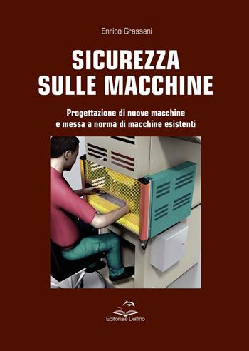 Sicurezza sulle macchine. Progettazione di nuove macchine e messa a norme di macchine esistenti - Enrico Grassani - Libro Editoriale Delfino 2023 | Libraccio.it
