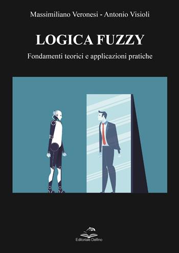 Logica Fuzzy. Fondamenti teorici e applicazioni pratiche - Massimiliano Veronesi, Antonio Visioli - Libro Editoriale Delfino 2023 | Libraccio.it