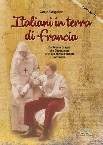 Italiani in terra di Francia. 1918 il II Corpo d’Armata in Francia. Vol. 1: Dal Monte Grappa alla Champagne - Carlo Grigolon - Libro Editoriale Delfino 2023 | Libraccio.it