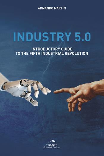 Industry 5.0. Introductory guide to the fifth industrial revolution - Armando Martin - Libro Editoriale Delfino 2023 | Libraccio.it