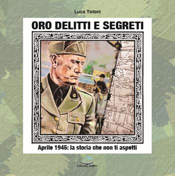 Oro, delitti e segreti. Aprile 1945: la storia che non ti aspetti - Gian Luca Tirloni - Libro Editoriale Delfino 2023 | Libraccio.it