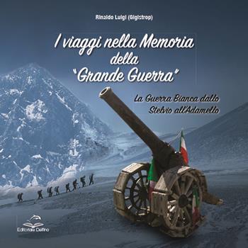 I viaggi nella memoria della Grande Guerra. La guerra bianca dallo Stelvio all’Adamello - Luigi Rinaldo - Libro Editoriale Delfino 2023 | Libraccio.it