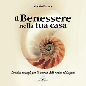 Il benessere nella tua casa. Semplici consigli per l'armonia delle nostre abitazioni - Claudio Viacava - Libro Editoriale Delfino 2023 | Libraccio.it