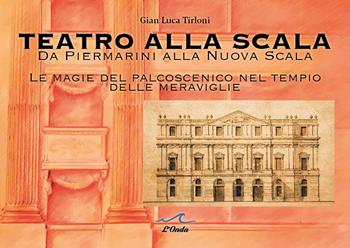Teatro alla Scala. Da Piermarini alla Nuova Scala. Le magie del palcoscenico nel tempo delle meraviglie - Gian Luca Tirloni - Libro Editoriale Delfino 2023 | Libraccio.it