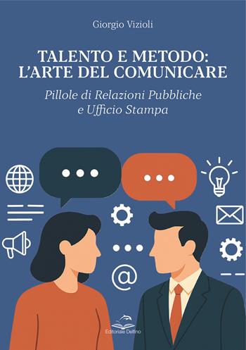 Talento e metodo: l'arte del comunicare. Pillole di relazioni pubbliche e ufficio stampa - Giorgio Vizioli - Libro Editoriale Delfino 2025 | Libraccio.it