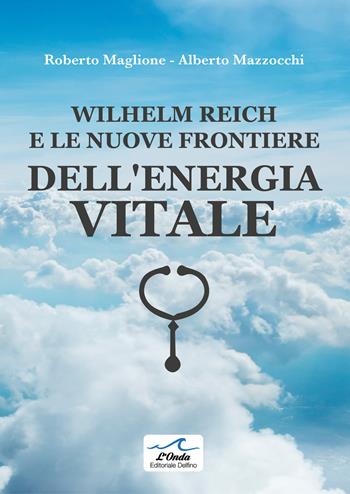 Wilhelm Reich e le nuove frontiere dell'energia vitale - Roberto Maglione, Alberto Mazzocchi - Libro Editoriale Delfino 2026 | Libraccio.it