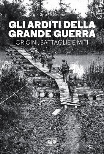 Gli arditi della grande guerra. Origini, battaglie e miti - Giorgio Rochat - Libro LEG Edizioni 2023, Le guerre | Libraccio.it