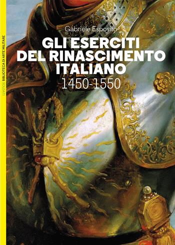 Gli eserciti del Rinascimento italiano 1450-1550 - Gabriele Esposito - Libro LEG Edizioni 2023, Biblioteca di arte militare | Libraccio.it