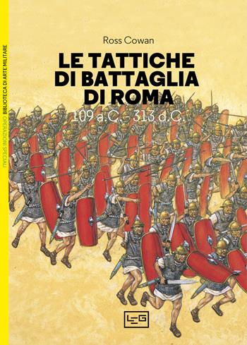 Le tattiche di battaglia di Roma. 109 a.C.-313 d.C. - Ross Cowan - Libro LEG Edizioni 2023, Biblioteca di arte militare | Libraccio.it