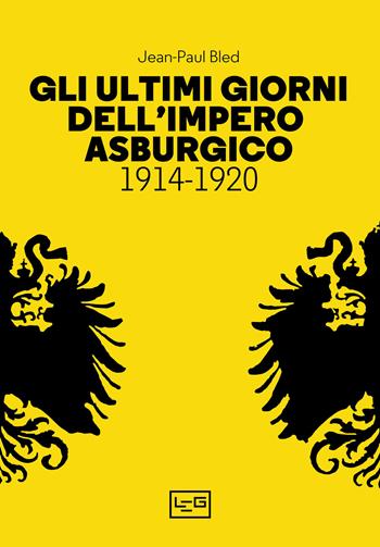 Gli ultimi giorni dell’Impero asburgico (1914-1920) - Jean-Paul Bled - Libro LEG Edizioni 2023, La clessidra di Clio | Libraccio.it