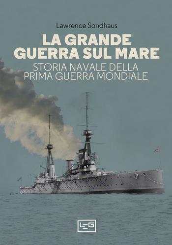 La Grande guerra sul mare. Storia navale della Prima guerra mondiale - Lawrence Sondhaus - Libro LEG Edizioni 2023, La clessidra di Clio | Libraccio.it