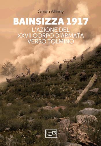 Bainsizza 1917. L’azione del XXVII corpo d’armata verso Tolmino - Guido Alliney - Libro LEG Edizioni 2023, La clessidra di Clio | Libraccio.it