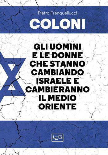 Coloni. Gli uomini e le donne che stanno cambiando Israele e cambieranno il Medio Oriente - Pietro Frenquellucci - Libro LEG Edizioni 2023, La clessidra di Clio | Libraccio.it