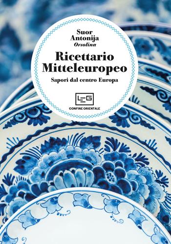Ricettario mitteleuropeo. Sapori dal centro Europa - Suor Antonija - Libro LEG Edizioni 2023, Confine orientale | Libraccio.it