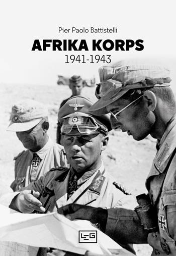 Afrika Korps 1941-1943 - Pier Paolo Battistelli - Libro LEG Edizioni 2023, Biblioteca di arte militare | Libraccio.it