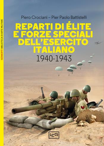 Reparti di élite e forze speciali dell'esercito italiano, 1940-1943 - Piero Crociani, Pier Paolo Battistelli - Libro LEG Edizioni 2023, Biblioteca di arte militare | Libraccio.it