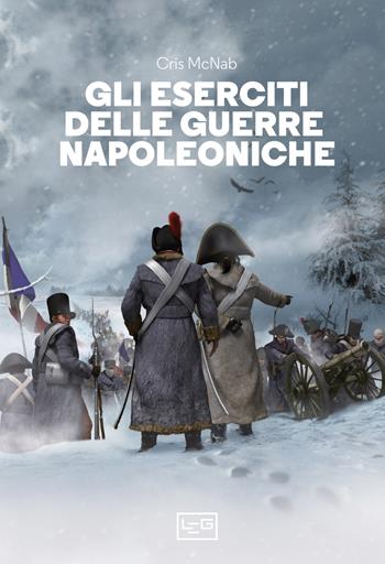 Gli eserciti delle guerre napoleoniche - Chris McNab - Libro LEG Edizioni 2023, Biblioteca di arte militare | Libraccio.it