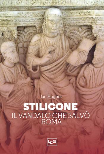 Stilicone. Il vandalo che salvò Roma - Ian Hughes - Libro LEG Edizioni 2023, Le guerre | Libraccio.it
