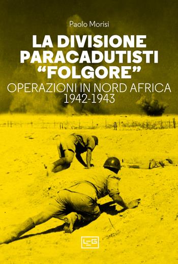 La divisione paracadutisti «Folgore». Operazioni in Nord Africa 1942-1943 - Paolo Morisi - Libro LEG Edizioni 2023, Le guerre | Libraccio.it