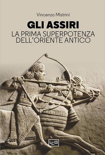Gli Assiri. La prima superpotenza dell'Oriente antico - Vincenzo Mistrini - Libro LEG Edizioni 2023, Le guerre | Libraccio.it