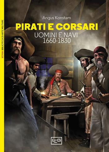 Pirati e corsari. Uomini e navi 1660-1830 - Angus Konstam - Libro LEG Edizioni 2023, Biblioteca di arte militare | Libraccio.it