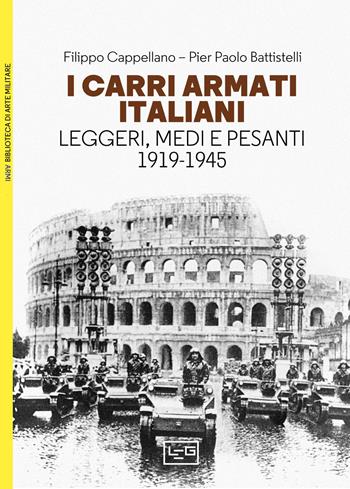 I carri armati italiani. Leggeri, medi e pesanti (1919-1945) - Filippo Cappellano, Pier Paolo Battistelli - Libro LEG Edizioni 2023, Biblioteca di arte militare | Libraccio.it