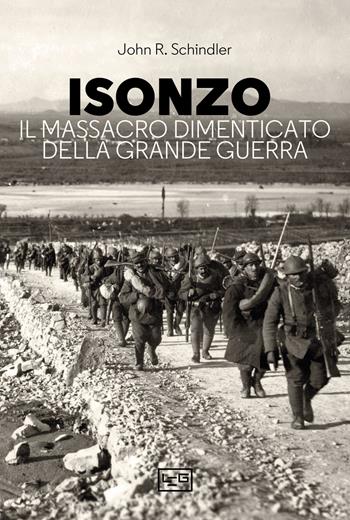 Isonzo. Il massacro dimenticato della Grande Guerra - John R. Schindler - Libro LEG Edizioni 2023, Le guerre | Libraccio.it