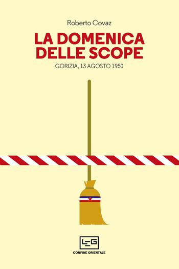 La Domenica delle scope. Gorizia, 13 agosto 1950 - Roberto Covaz - Libro LEG Edizioni 2023, Confine orientale | Libraccio.it