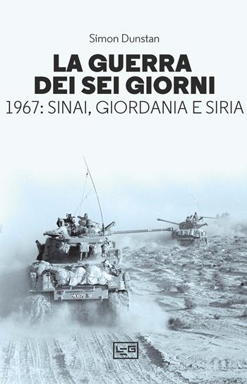 La guerra dei sei giorni. 1967: Sinai, Giordania e Siria - Simon Dunstan - Libro LEG Edizioni 2024, Le guerre | Libraccio.it