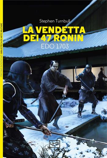 La vendetta dei 47 ronin. Edo 1703 - Stephen Turnbull - Libro LEG Edizioni 2024, Biblioteca di arte militare. Operazioni speciali | Libraccio.it