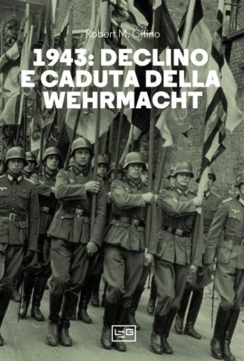 1943. Declino e caduta della Wehrmacht - Robert M. Citino - Libro LEG Edizioni 2024, Le guerre | Libraccio.it