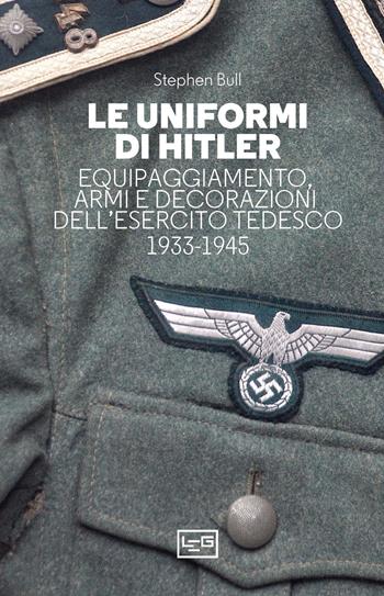Le uniformi di Hitler - Stephen Bull - Libro LEG Edizioni 2024, Biblioteca di arte militare | Libraccio.it