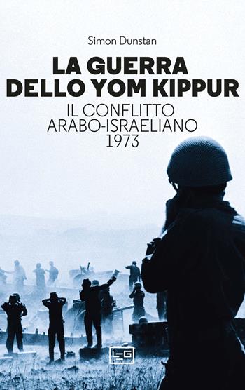 La guerra dello Yom Kippur. Il conflitto arabo-israeliano del 1973 - Simon Dunstan - Libro LEG Edizioni 2024, Le guerre | Libraccio.it